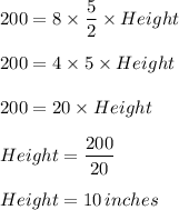 200=8\times \dfrac{5}{2}\times Height\\\\ 200=4\times 5\times Height\\\\200=20\times Height\\\\Height=\dfrac{200}{20}\\\\ Height=10\,inches