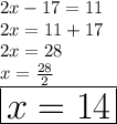 2x - 17 = 11 \\ 2x = 11 + 17 \\ 2x = 28 \\ x =  \frac{28}{2}  \\  \huge \red { \boxed{x = 14}}