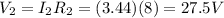 V_2=I_2 R_2 =(3.44)(8)=27.5 V