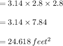 =3.14\times 2.8 \times 2.8\\\\= 3.14 \times 7.84\\\\=24.618\,feet^2