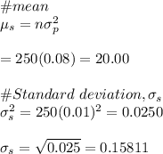 \#mean\\\mu_s=n\sigma_p^2\\\\=250(0.08)=20.00\\\\\# Standard \ deviation, \sigma_s\\\sigma_s^2=250(0.01)^2=0.0250\\\\\sigma_s=\sqrt{0.025}=0.15811