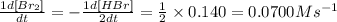 \frac{1d[Br_2]}{dt}=-\frac{1d[HBr]}{2dt}=\frac{1}{2}\times 0.140=0.0700Ms^{-1}