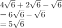 4 \sqrt{6}  + 2 \sqrt{6}  -  \sqrt{6}  \\  = 6 \sqrt{6}  -  \sqrt{6}  \\  = 5 \sqrt{6}