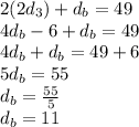 2 (2d_ {3}) + d_ {b} = 49\\4d_ {b} -6 + d_ {b} = 49\\4d_ {b} + d_ {b} = 49 + 6\\5d_ {b} = 55\\d_ {b} = \frac {55} {5}\\d_ {b} = 11