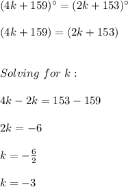 (4k + 159)^{\circ}=(2k + 153)^{\circ} \\ \\ (4k + 159)=(2k + 153) \\ \\ \\ Solving \ for \ k: \\ \\ 4k-2k=153-159 \\ \\ 2k=-6 \\ \\ k=-\frac{6}{2} \\ \\ k=-3