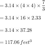 =3.14\times(4\times 4)\times \dfrac{7}{3}\\\\ =3.14\times 16 \times 2.33\\\\=3.14\times 37.28\\\\=117.06\,feet^3