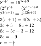 8^{c+1}=16^{2c+3}\\(2^{3} )^{c+1} =(2^{4}) ^{2c+3} \\2^{3(c+1)} =2^{4(2c+3)} \\3(c+1)=4(2c+3)\\3c+3=8c+12\\8c-3c=3-12\\5c=-9\\c=-\frac{9}{5}