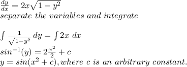 \frac{dy}{dx} =2x\sqrt{1-y^2} \\separate~the~variables~and~integrate\\\\\int\limits {\frac{1}{\sqrt{1-y^2} } } \, dy =\int 2x~dx\\ sin^{-1}(y)=2\frac{x^2}{2} +c\\y=sin(x^2+c),where~c~is~an~arbitrary~constant.