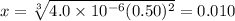 x = \sqrt [3] {4.0 \times 10^{-6}(0.50)^{2}} = 0.010