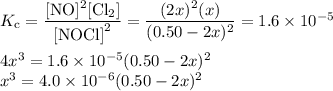 K_{\text{c}} = \dfrac{\text{[NO]$^{2}$[Cl$_{2}$]}}{\text{[NOCl]}^{2}} = \dfrac{(2x)^{2}(x)}{(0.50 - 2x)^{2}} = 1.6 \times 10^{-5}\\\\4x^{3} = 1.6 \times 10^{-5}(0.50 - 2x)^{2}\\x^{3} = 4.0 \times 10^{-6}(0.50 - 2x)^{2}