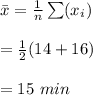 \bar x=\frac{1}{n}\sum(x_i)}\\\\=\frac{1}{2}(14+16)\\\\=15\ min