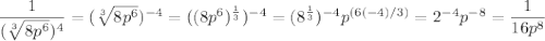 \dfrac{1}{( \sqrt[3]{8p^6})^4} = ( \sqrt[3]{8p^6})^{-4} = ( (8p^6)^{\frac 1 3})^{-4} =(8^{\frac 1 3})^{-4} p^{(6(-4)/3)} = 2^{-4} p^{-8} = \dfrac{1}{16p^8}
