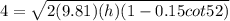 4 = \sqrt{2(9.81)(h)(1 - 0.15cot52)}