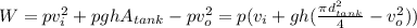 W=pv_{i}^{2}  +pghA_{tank} -pv_{o}^{2} =p(v_{i}+gh(\frac{\pi d_{tank}^{2}  }{4} -v_{o}^{2} ))