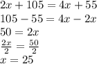 2x + 105 = 4x + 55 \\ 10 5- 55 = 4x - 2x \\ 50 = 2x \\  \frac{2x}{2}  =  \frac{50}{2}  \\ x = 25