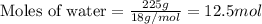 \text{Moles of water}=\frac{225g}{18g/mol}=12.5mol