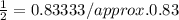 \frac{1}{2}  = 0.83333/ approx. 0.83
