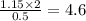 \frac{1.15\times2}{0.5}= 4.6