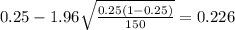 0.25 - 1.96\sqrt{\frac{0.25(1-0.25)}{150}}=0.226