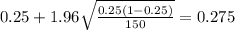 0.25 + 1.96\sqrt{\frac{0.25(1-0.25)}{150}}=0.275