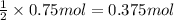 \frac{1}{2}\times 0.75 mol=0.375 mol