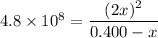 4.8\times 10^8=\dfrac{(2x)^2}{0.400-x}