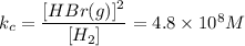 k_c=\dfrac{[HBr(g)]^2}{[H_2]}=4.8\times 10^8M
