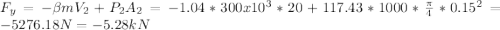 F_{y} =-\beta mV_{2} +P_{2} A_{2} =-1.04*300x10^{3} *20+117.43*1000*\frac{\pi }{4} *0.15^{2} =-5276.18N=-5.28kN