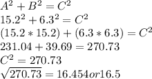 A^{2} +B^{2} = C^{2} \\15.2^{2} + 6.3^{2} = C^{2} \\(15.2*15.2)+(6.3*6.3) = C^{2} \\231.04 + 39.69 = 270.73\\C^{2}  = 270.73\\\sqrt{270.73} = 16.454 or 16.5