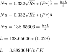 Nu = 0.332\sqrt{Re}*(Pr)^\frac{1}{3} = \frac{h*L}{k} \\\\Nu = 0.332\sqrt{Re}*(Pr)^\frac{1}{3}\\\\Nu = 138.65606 =  \frac{h*L}{k} \\\\h = 138.65606*(0.028)\\\\h = 3.88236 W/m^2K