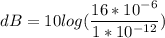 dB = 10log(\dfrac{16*10^{-6}}{1*10^{-12}} )