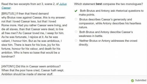 Which statement best compares the two monologues? O Both Brutus and Antony ask rhetorical questions