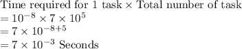 \text{Time required for 1 task}\times \text{Total number of task}\\=10^{-8}\times 7\times 10^{5}\\=7\times 10^{-8+5}\\=7\times 10^{-3}\text{ Seconds}