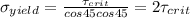 \sigma_{yield}=\frac{\tau_{crit}}{cos45cos 45}=2\tau_{crit}