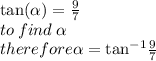 \tan( \alpha )  =  \frac{9}{7}  \\ to \: find \:  \alpha  \\ therefore \alpha  =   { \tan}^{ - 1}  \frac{9}{7}  \\