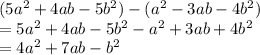 (5a^2+4ab-5b^2)-(a^2-3ab-4b^2)\\=5a^2+4ab-5b^2-a^2+3ab+4b^2\\=4a^2+7ab-b^2