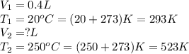 V_1=0.4L\\T_1=20^oC=(20+273)K=293K\\V_2=?L\\T_2=250^oC=(250+273)K=523K