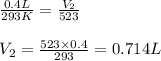 \frac{0.4L}{293K}=\frac{V_2}{523}\\\\V_2=\frac{523\times 0.4}{293}=0.714L