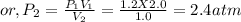 or, P_{2}= \frac{P_{1}V_{1}   }{V_{2} } = \frac{1.2 X2.0}{1.0}=2.4 atm