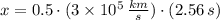 x = 0.5\cdot (3\times 10^{5}\,\frac{km}{s})\cdot (2.56\,s)