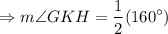 $\Rightarrow m\angle GKH=\frac{1}{2}(160^\circ)