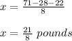 x=\frac{71-28-22}{8}\\\\x=\frac{21}{8}\ pounds