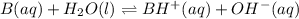 B(aq) + H_{2}O(l) \rightleftharpoons BH^{+}(aq) + OH^{-}(aq)