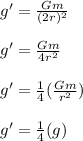 g' = \frac{Gm}{(2r)^2} \\\\g' = \frac{Gm}{4r^2} \\\\g' = \frac{1}{4} (\frac{Gm}{r^2})\\\\g' = \frac{1}{4} (g)