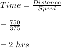 Time=\frac{Distance}{Speed}\\\\=\frac{750}{375}\\\\=2\ hrs