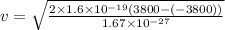 v=\sqrt{\frac{2\times 1.6\times 10^{-19}(3800-(-3800))}{1.67\times 10^{-27}}