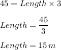 45=Length\times 3\\\\Length=\dfrac{45}{3} \\\\Length=15\,m