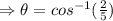 \Rightarrow \theta = cos^ {-1}(\frac{2}{5})