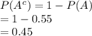 P(A^{c})=1-P(A)\\=1-0.55\\=0.45