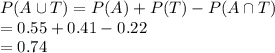 P(A\cup T)=P(A)+P(T)-P(A\cap T)\\=0.55+0.41-0.22\\=0.74